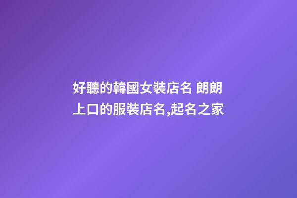 好聽的韓國女裝店名 朗朗上口的服裝店名,起名之家-第1張-店鋪起名-玄機派